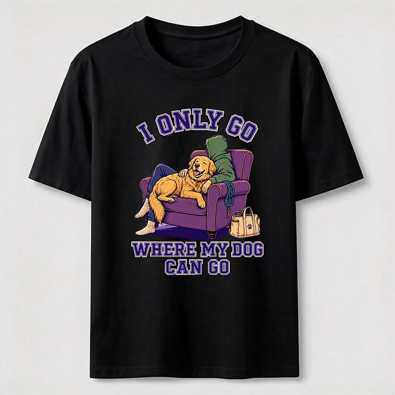 I Only Go Where My Dog Can Go T-Shirt