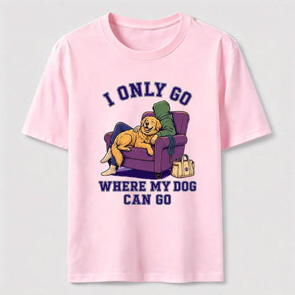 I Only Go Where My Dog Can Go T-Shirt