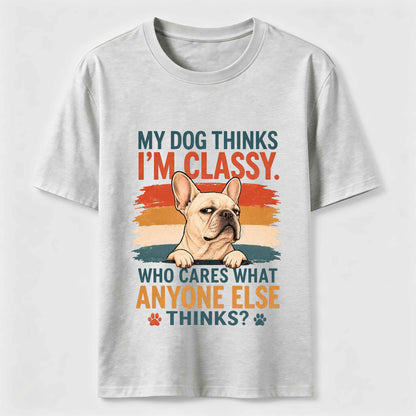 My Dog Thinks I'm Classy Frenchie Tee