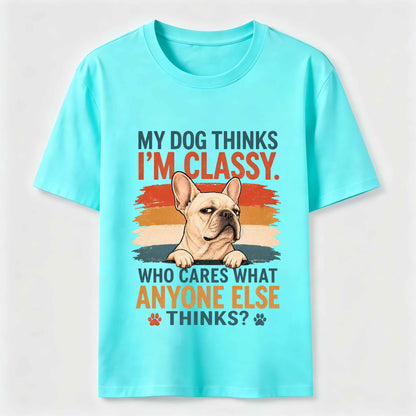 My Dog Thinks I'm Classy Frenchie Tee
