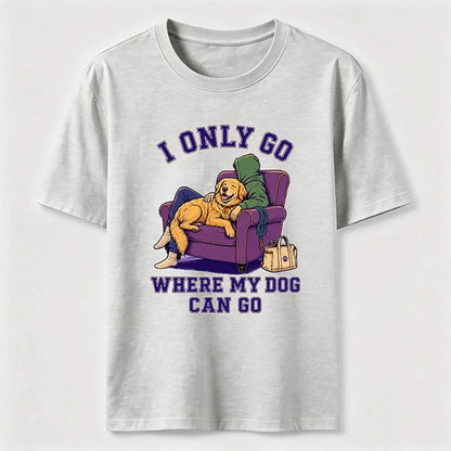 I Only Go Where My Dog Can Go T-Shirt