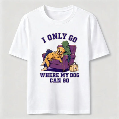 I Only Go Where My Dog Can Go T-Shirt