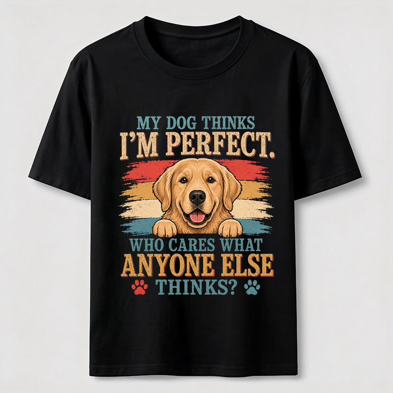 My Dog Thinks I’m Perfect T-Shirt